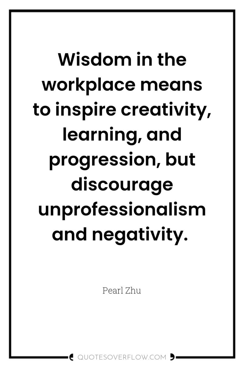 Wisdom in the workplace means to inspire creativity, learning, and...