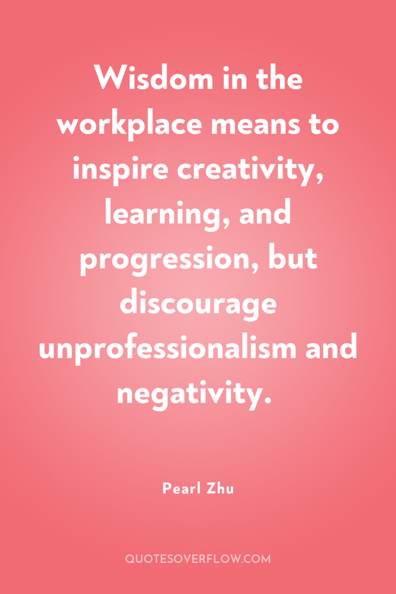 Wisdom in the workplace means to inspire creativity, learning, and...