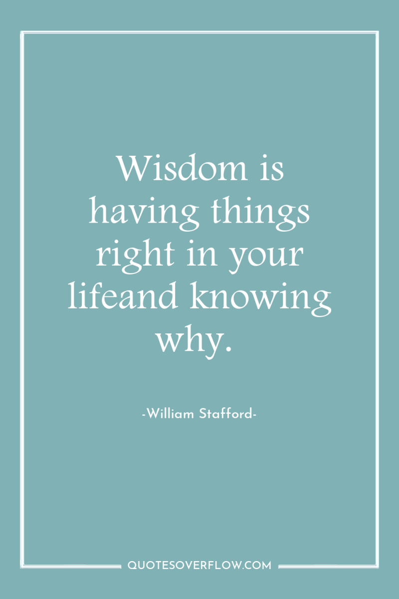 Wisdom is having things right in your lifeand knowing why. 