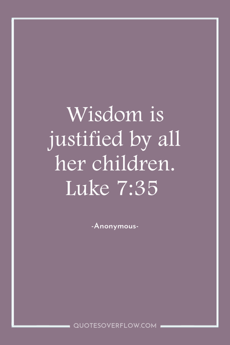 Wisdom is justified by all her children. Luke 7:35 