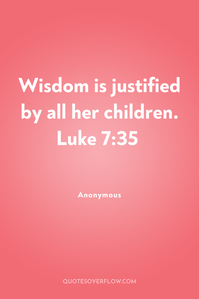 Wisdom is justified by all her children. Luke 7:35 