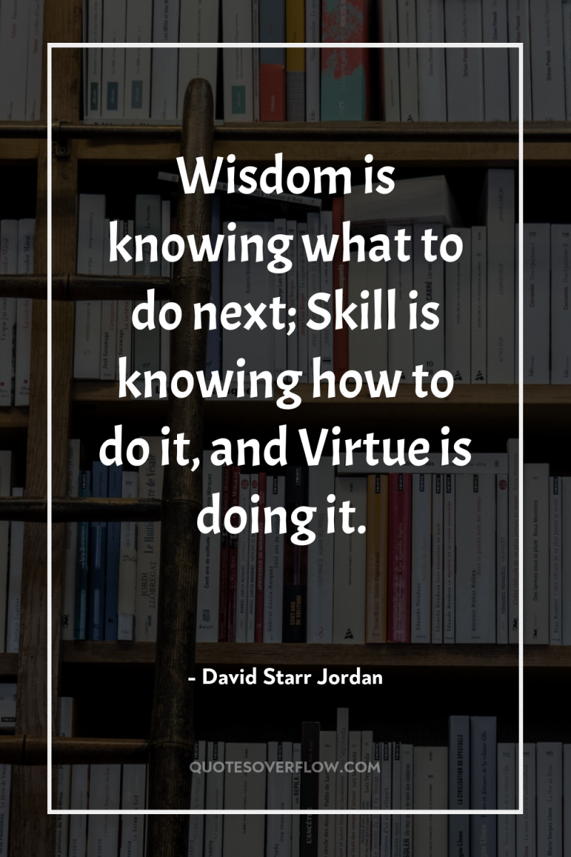 Wisdom is knowing what to do next; Skill is knowing...