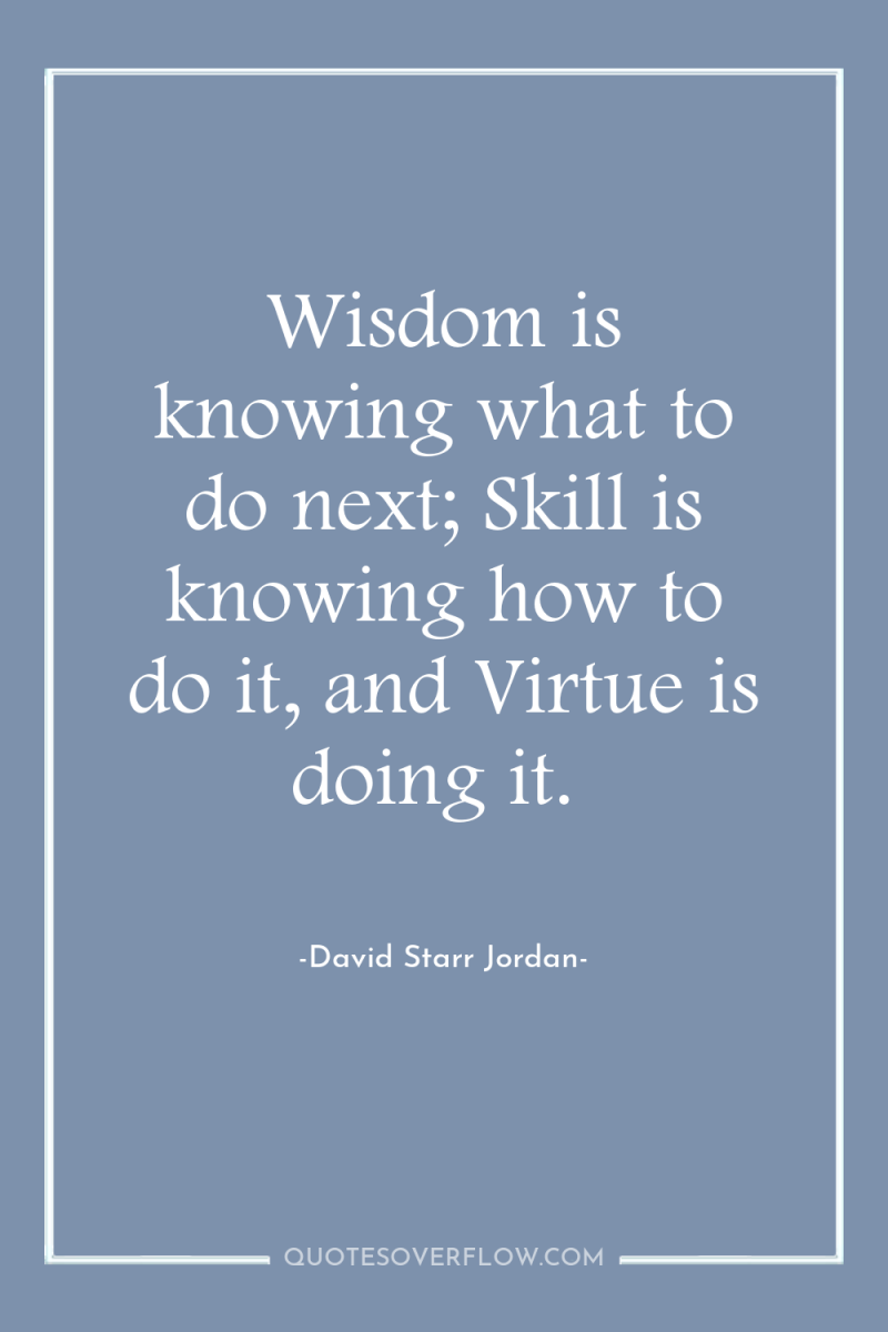 Wisdom is knowing what to do next; Skill is knowing...