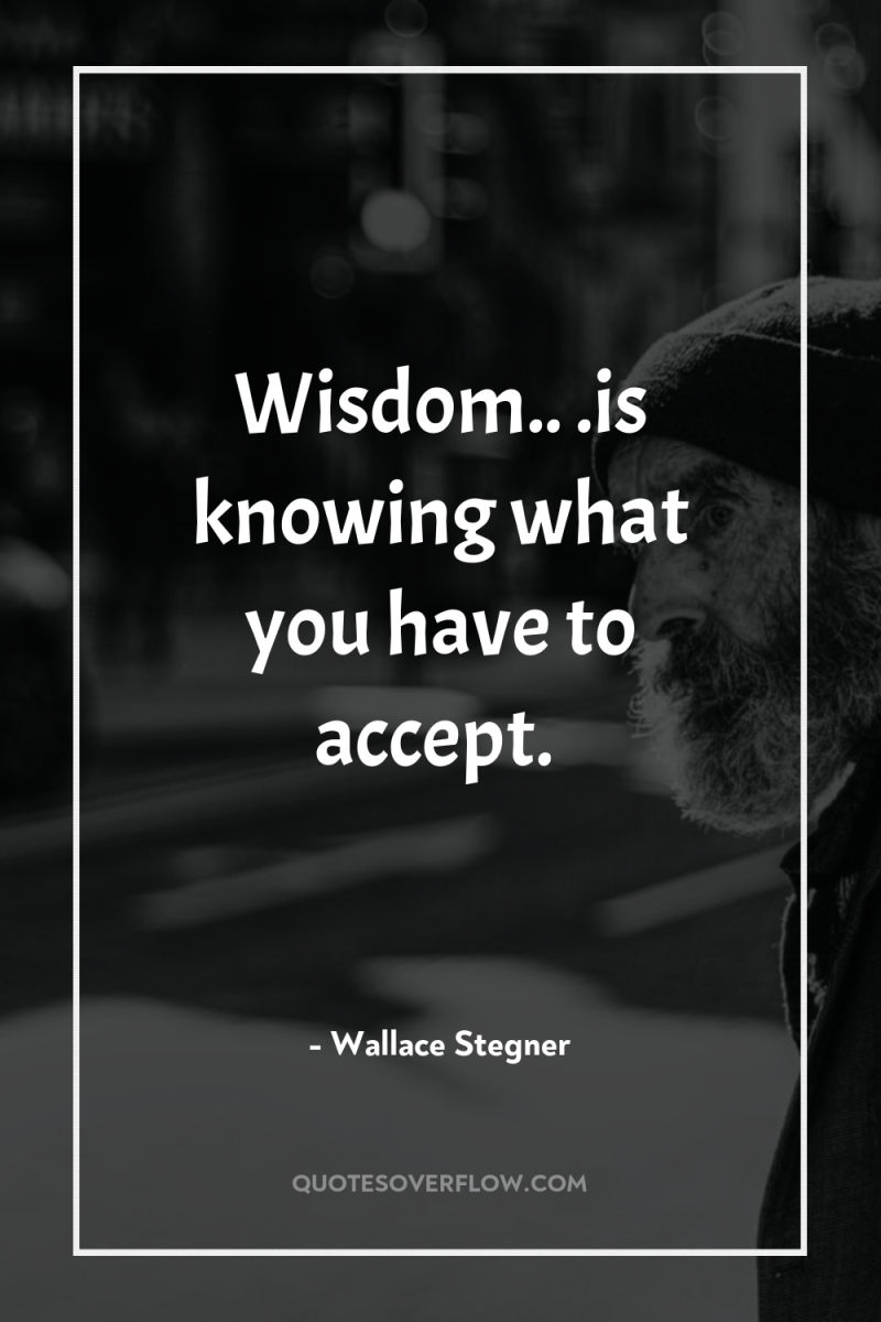 Wisdom.. .is knowing what you have to accept. 