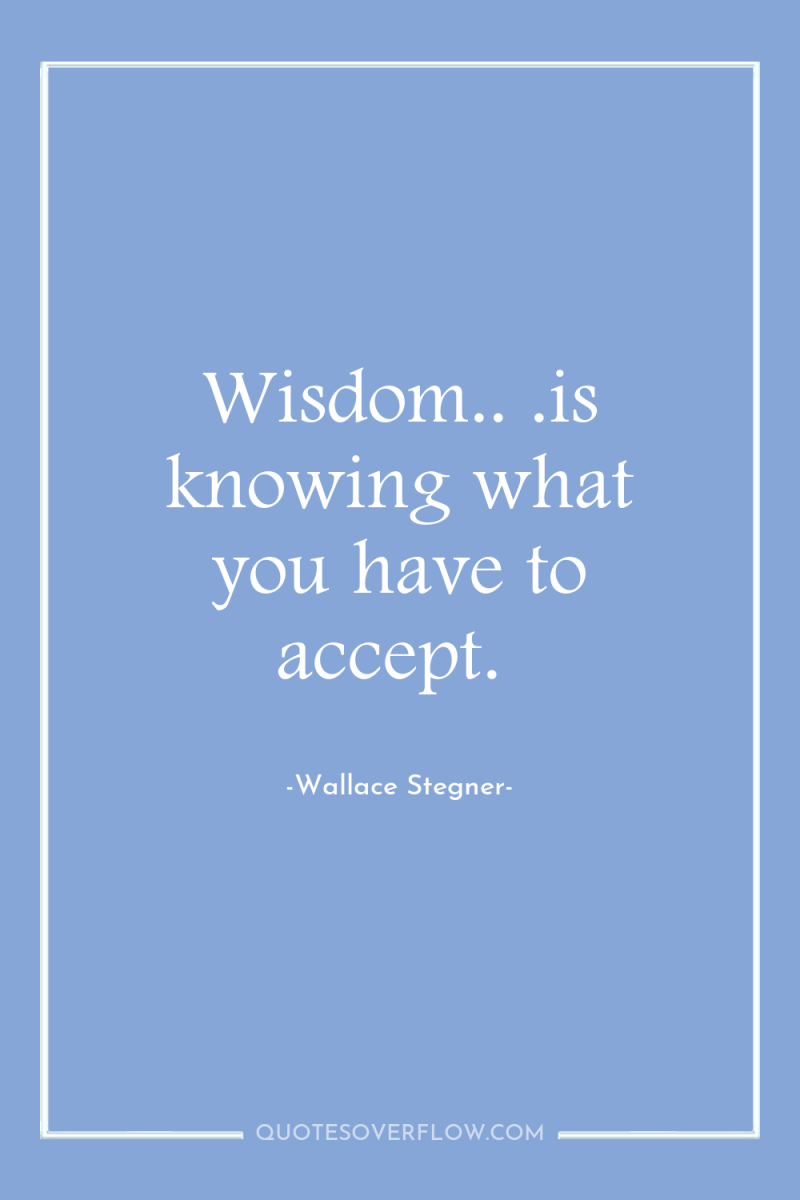 Wisdom.. .is knowing what you have to accept. 