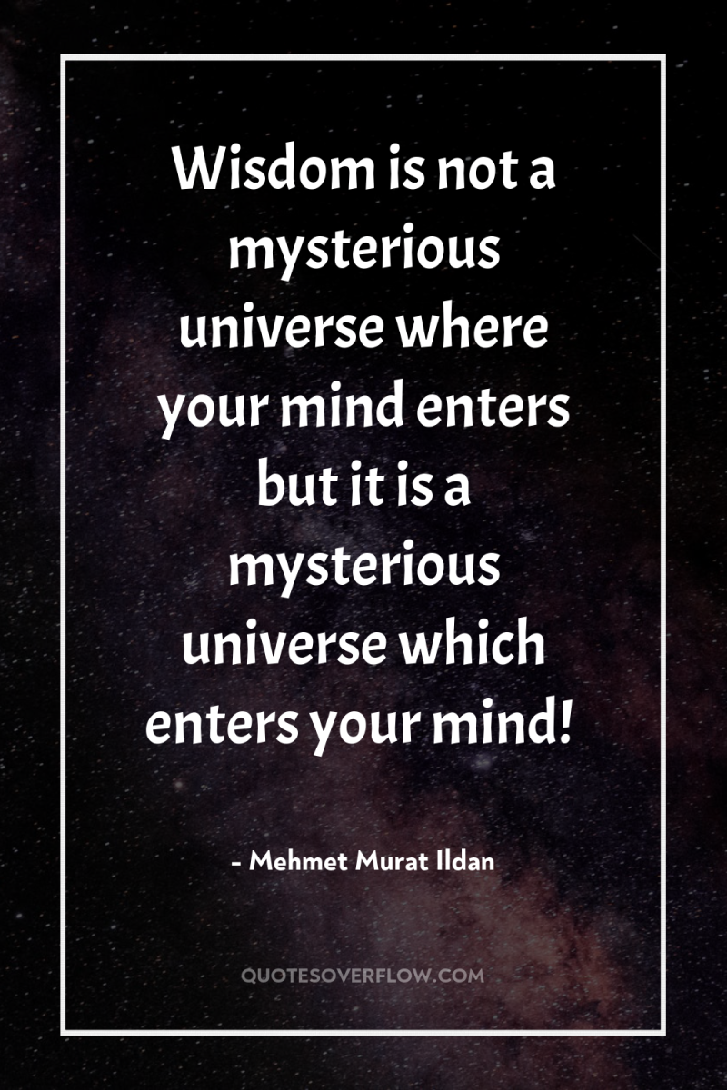 Wisdom is not a mysterious universe where your mind enters...