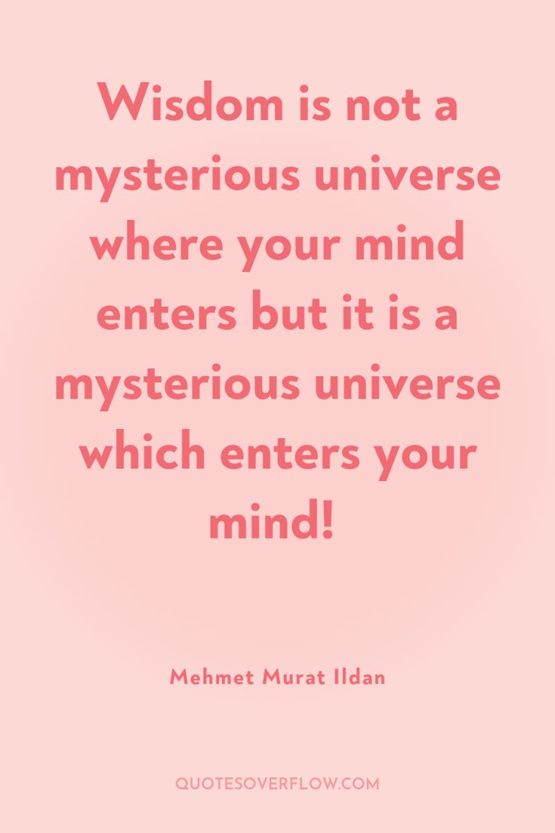 Wisdom is not a mysterious universe where your mind enters...