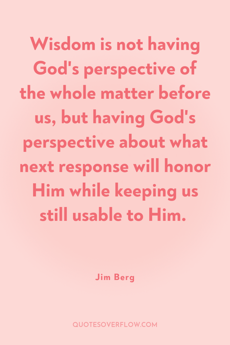 Wisdom is not having God's perspective of the whole matter...