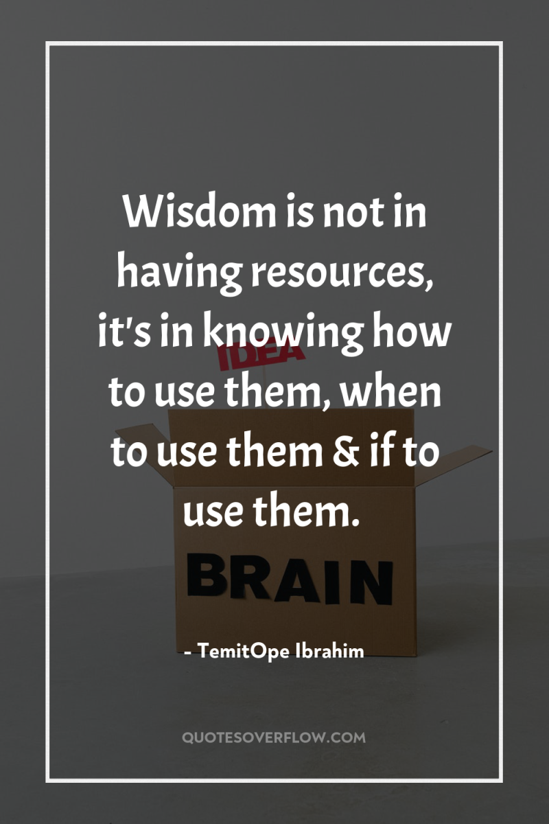 Wisdom is not in having resources, it's in knowing how...
