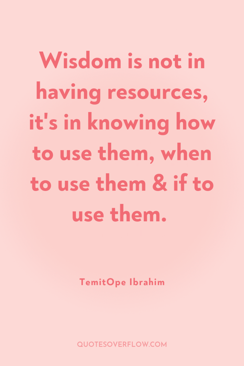 Wisdom is not in having resources, it's in knowing how...