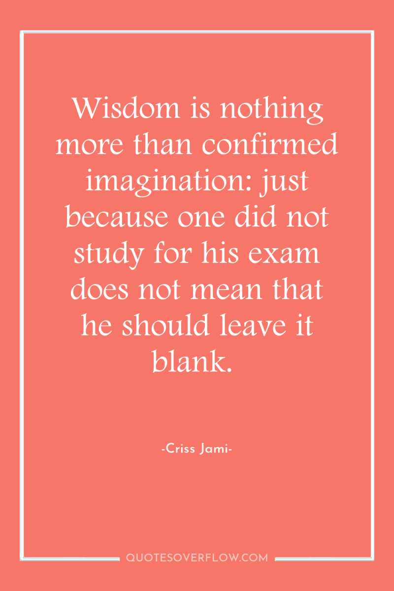 Wisdom is nothing more than confirmed imagination: just because one...