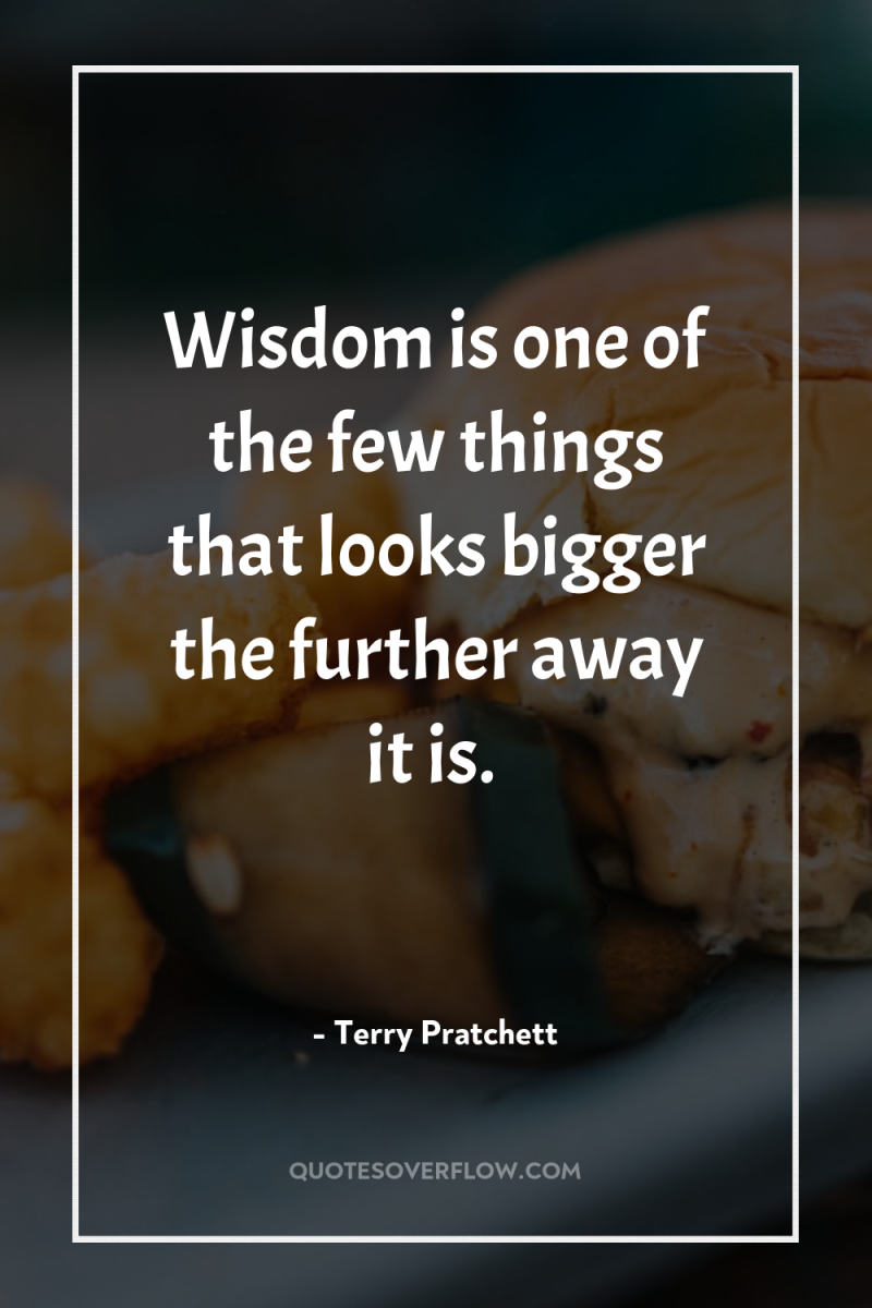 Wisdom is one of the few things that looks bigger...