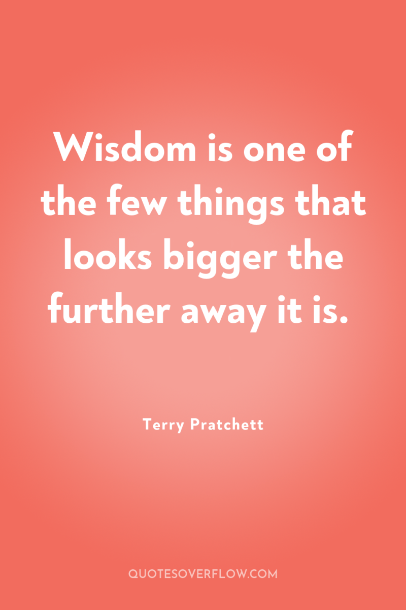 Wisdom is one of the few things that looks bigger...