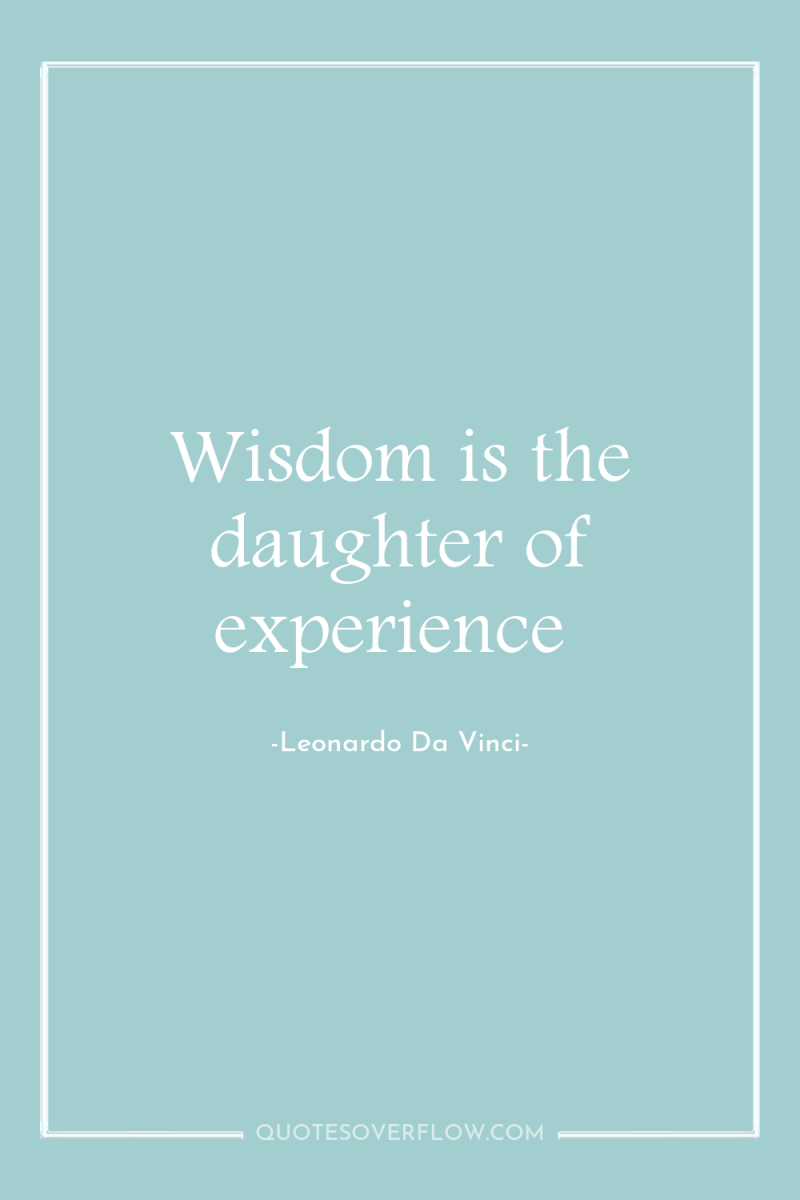 Wisdom is the daughter of experience 