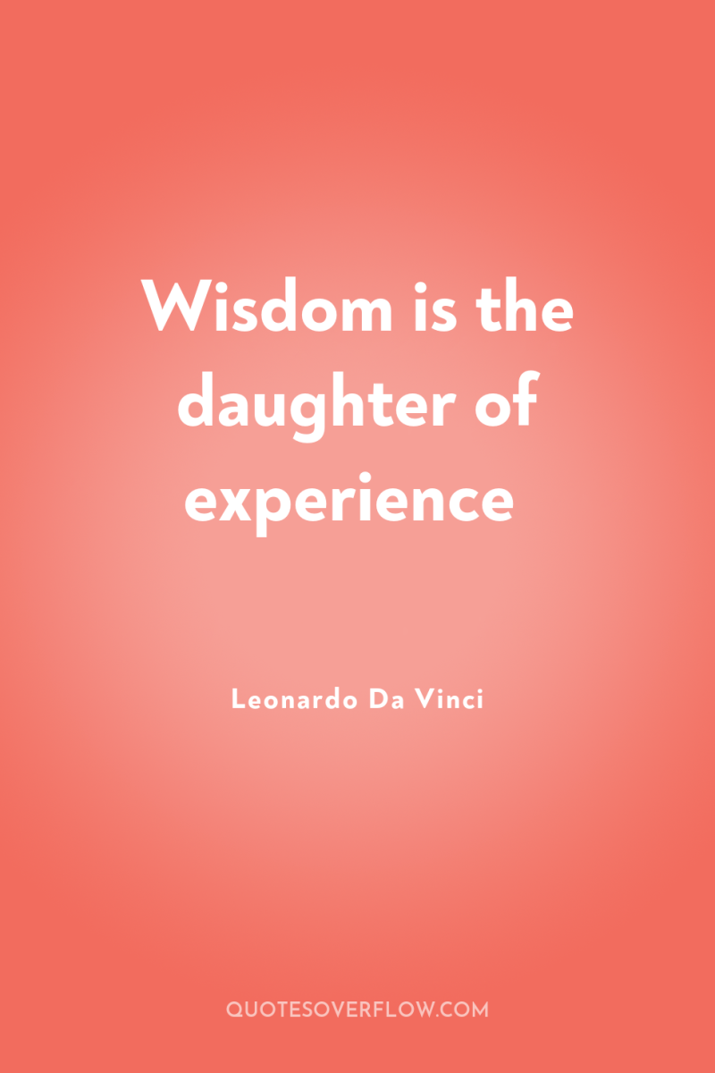Wisdom is the daughter of experience 