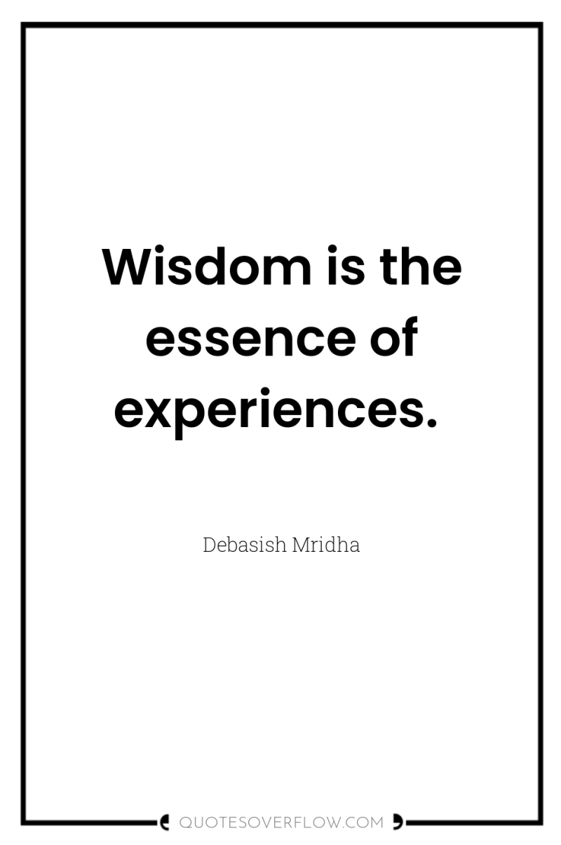 Wisdom is the essence of experiences. 