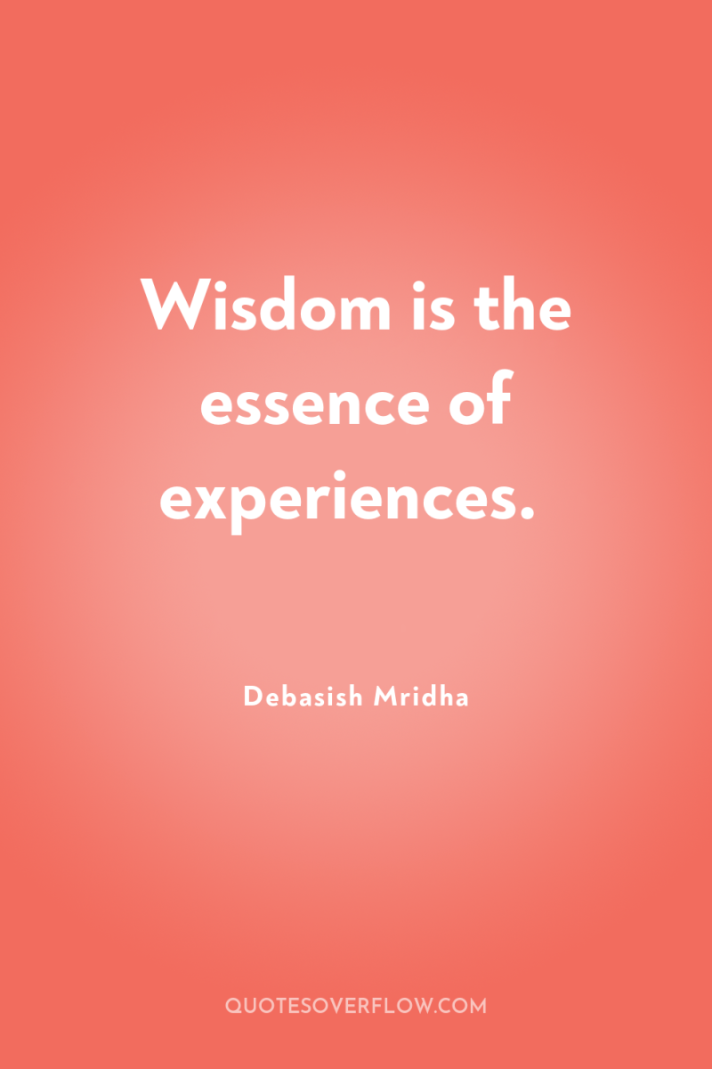 Wisdom is the essence of experiences. 