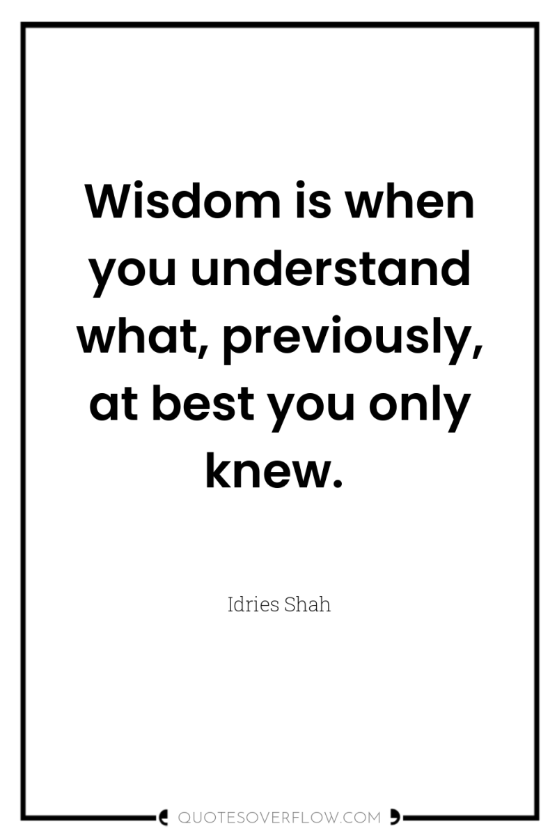 Wisdom is when you understand what, previously, at best you...