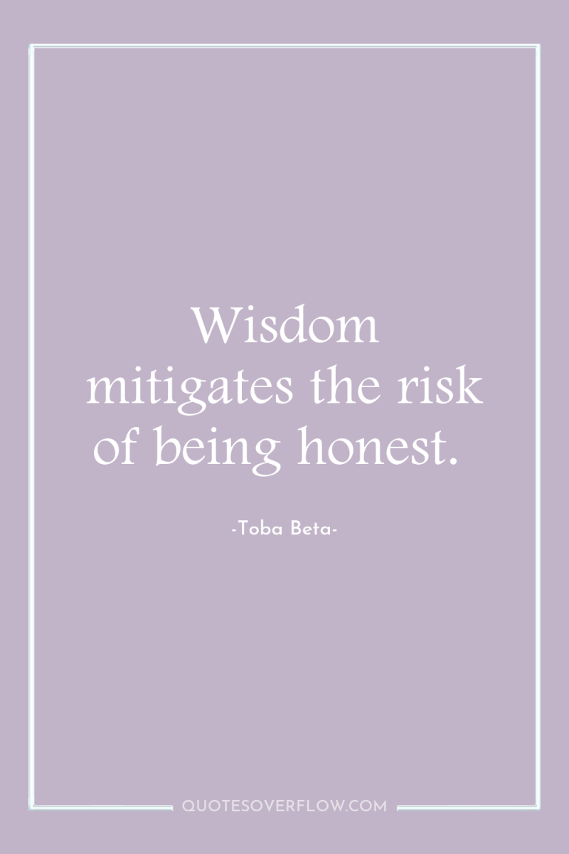 Wisdom mitigates the risk of being honest. 