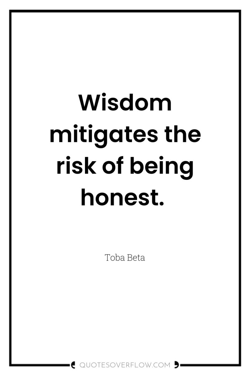 Wisdom mitigates the risk of being honest. 