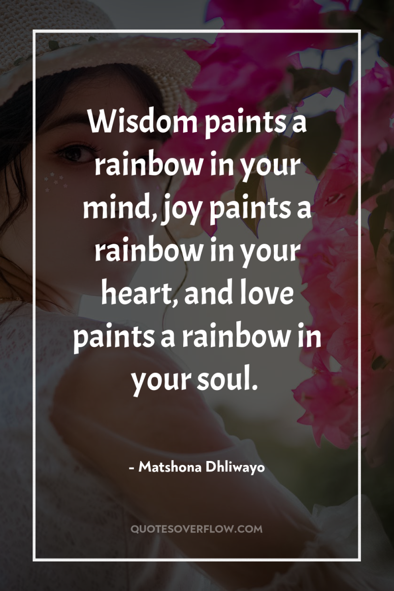 Wisdom paints a rainbow in your mind, joy paints a...
