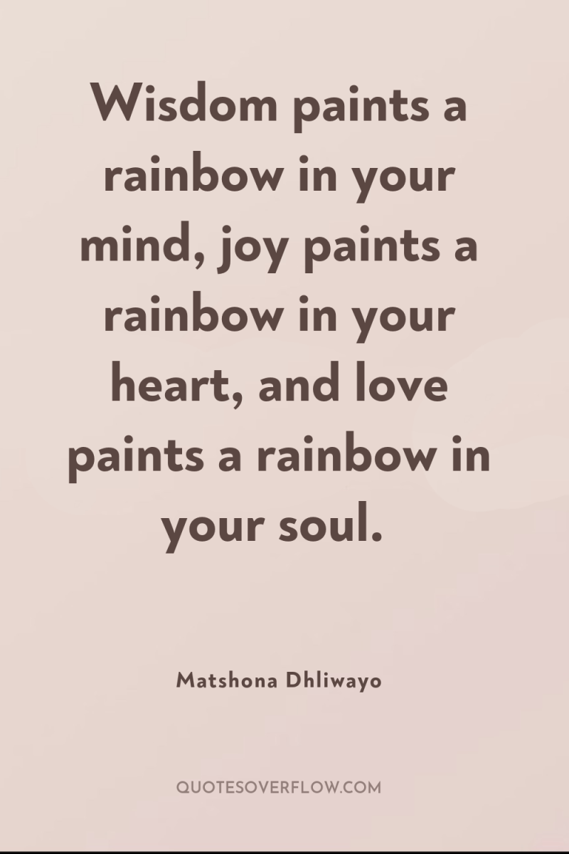 Wisdom paints a rainbow in your mind, joy paints a...
