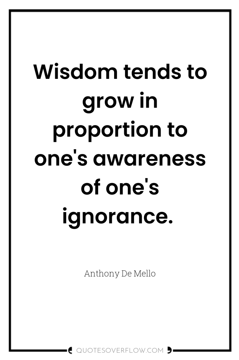 Wisdom tends to grow in proportion to one's awareness of...