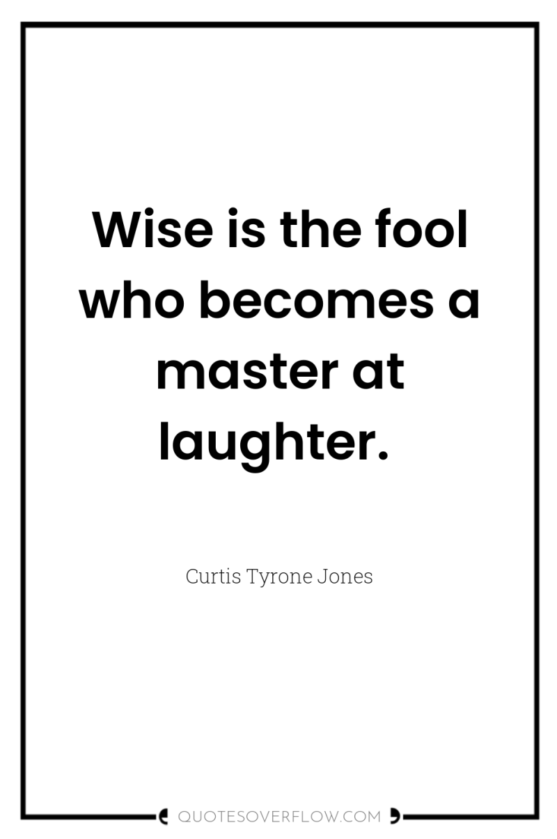 Wise is the fool who becomes a master at laughter. 