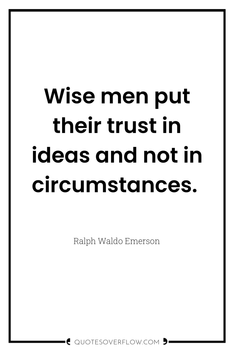 Wise men put their trust in ideas and not in...