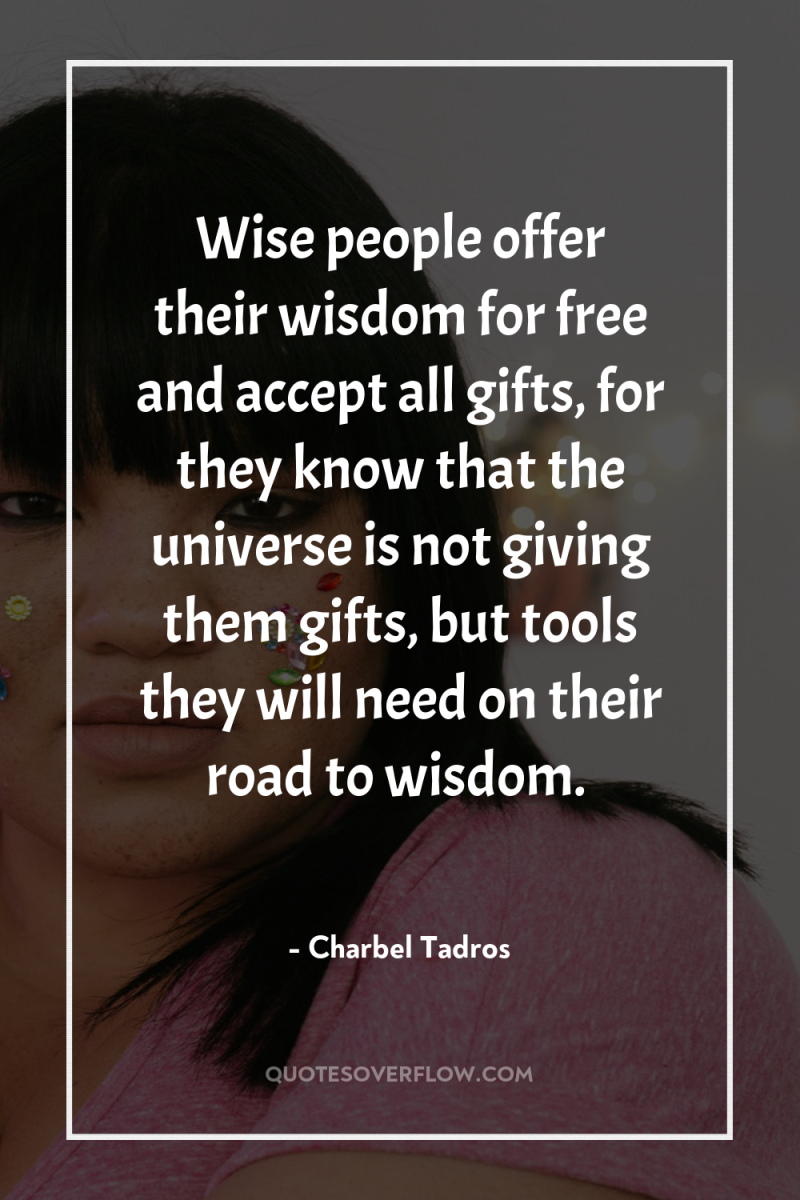 Wise people offer their wisdom for free and accept all...