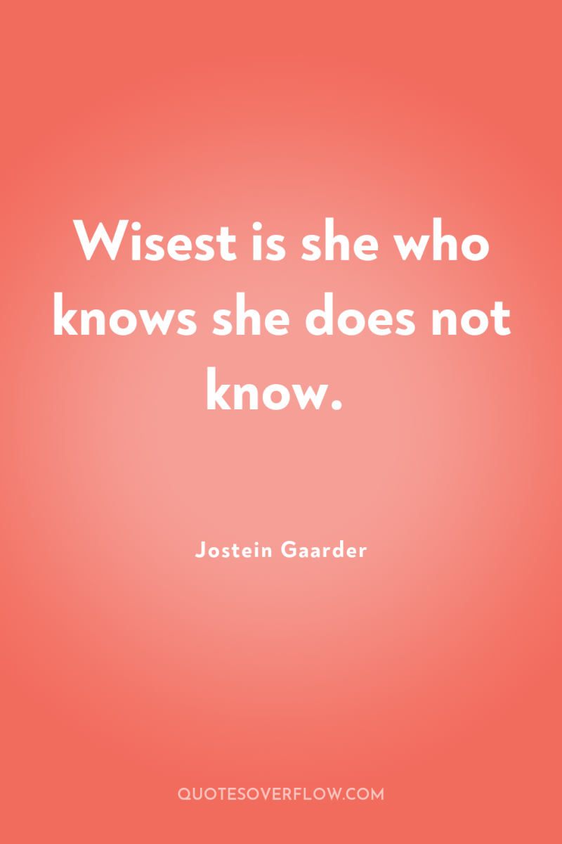 Wisest is she who knows she does not know. 