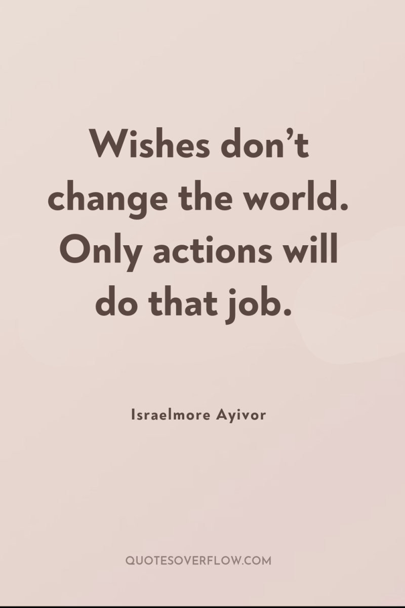 Wishes don’t change the world. Only actions will do that...