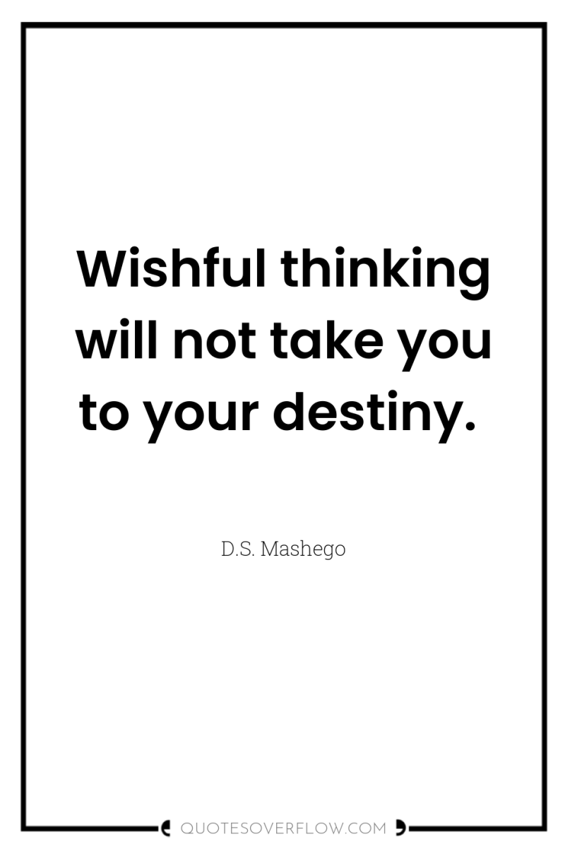 Wishful thinking will not take you to your destiny. 