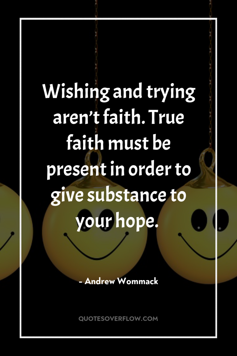 Wishing and trying aren’t faith. True faith must be present...