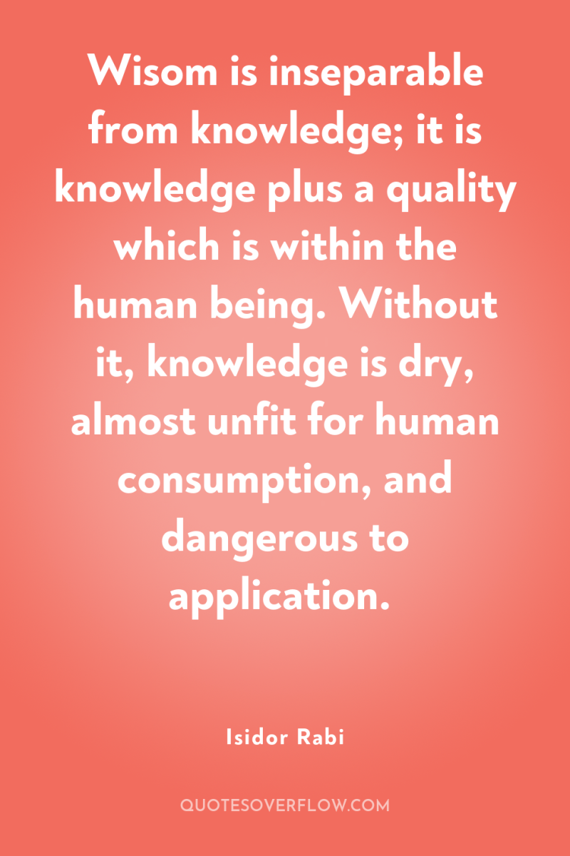 Wisom is inseparable from knowledge; it is knowledge plus a...
