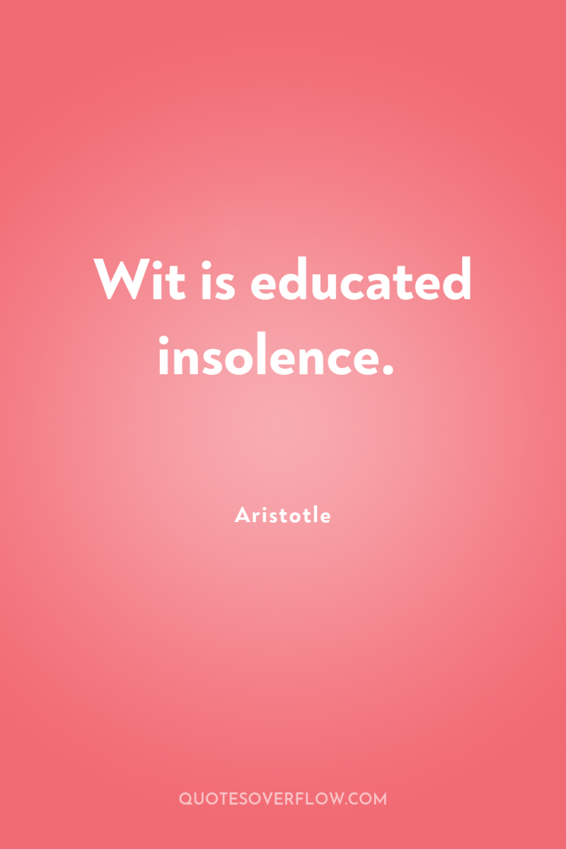 Wit is educated insolence. 