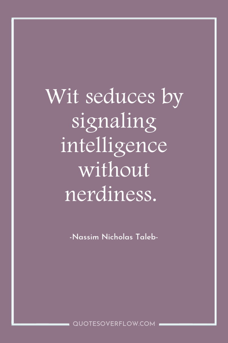 Wit seduces by signaling intelligence without nerdiness. 