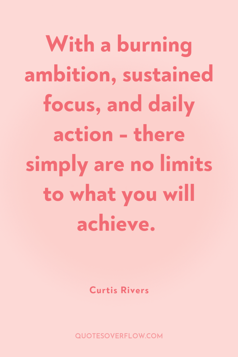 With a burning ambition, sustained focus, and daily action -...