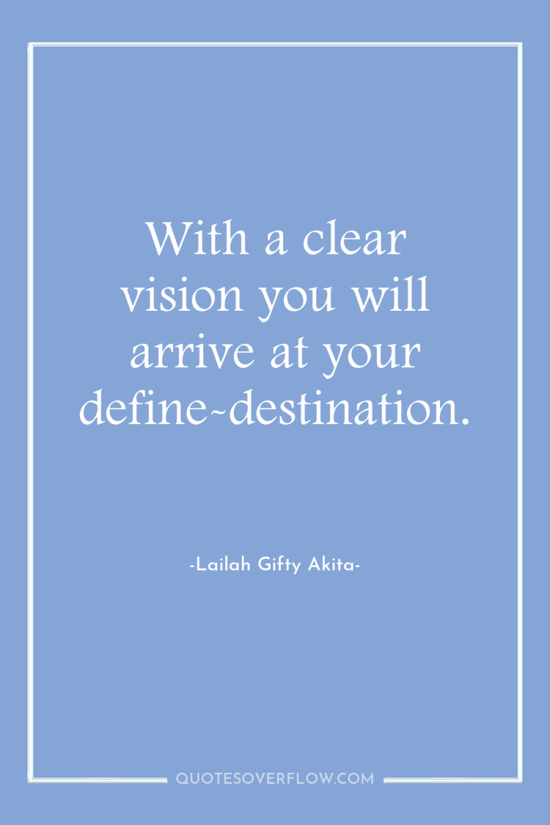 With a clear vision you will arrive at your define-destination. 
