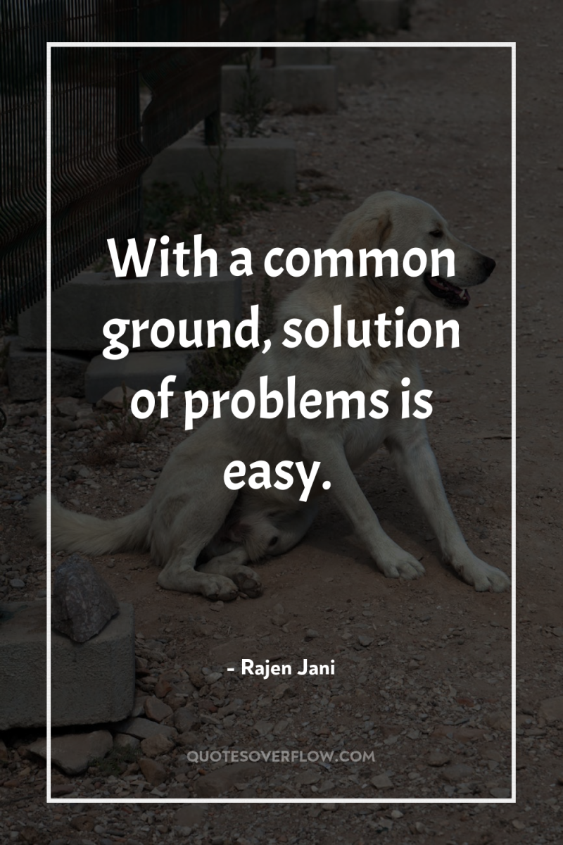 With a common ground, solution of problems is easy. 