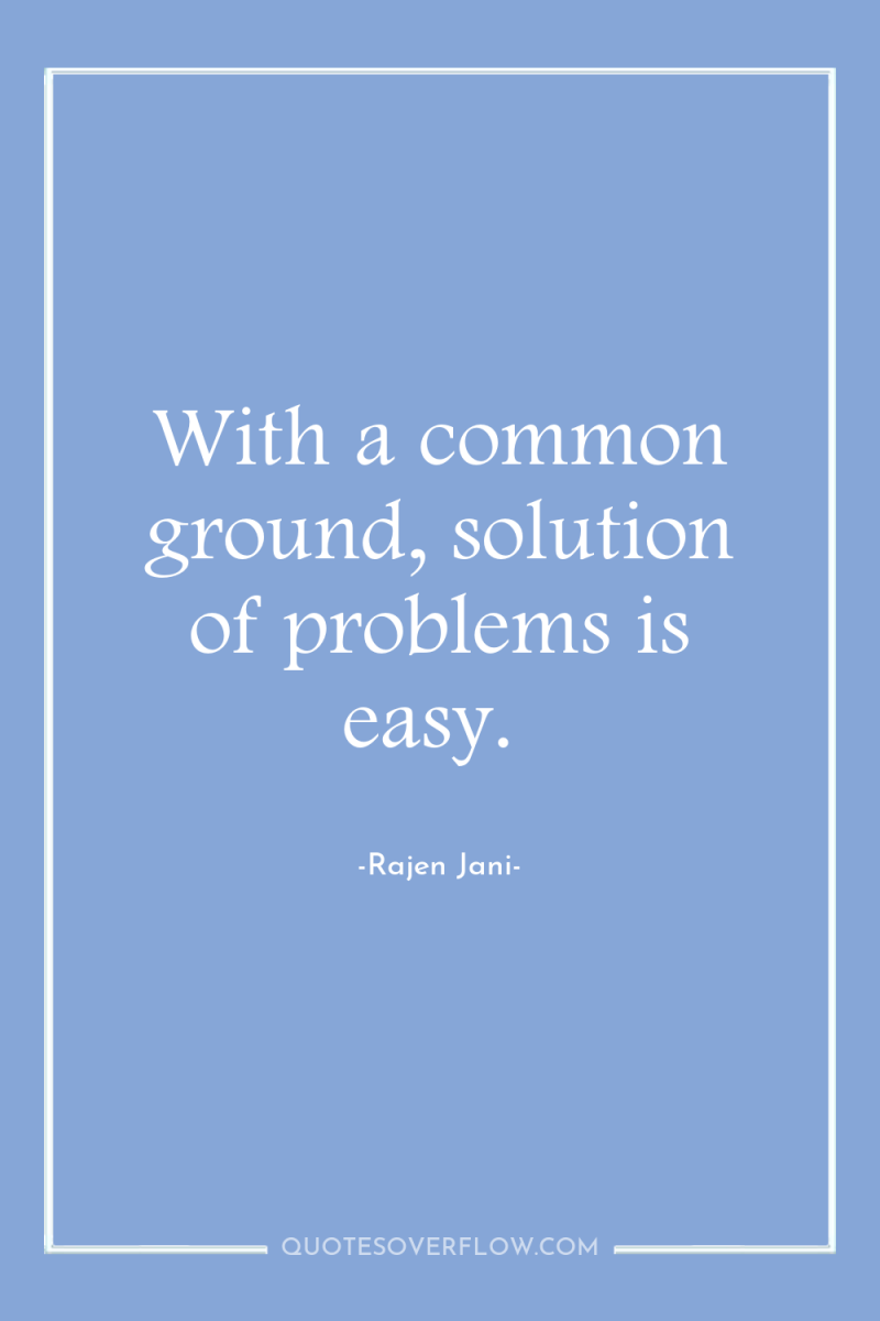 With a common ground, solution of problems is easy. 
