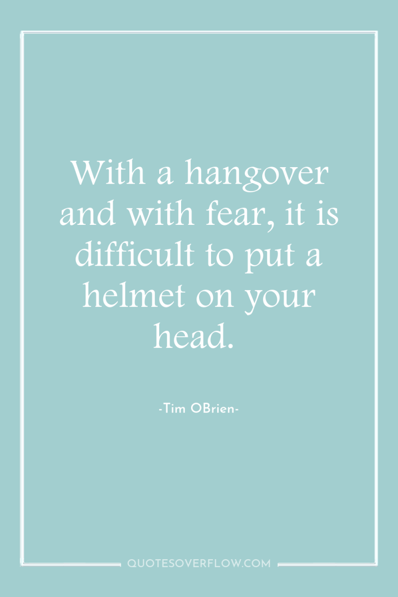 With a hangover and with fear, it is difficult to...