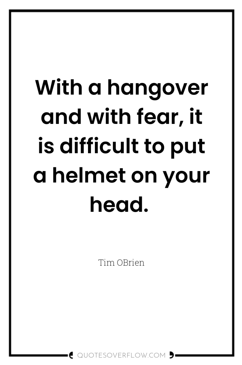 With a hangover and with fear, it is difficult to...