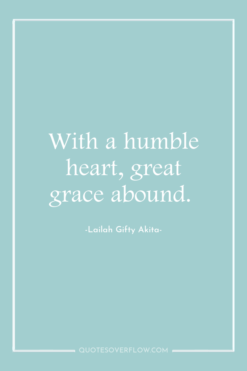 With a humble heart, great grace abound. 