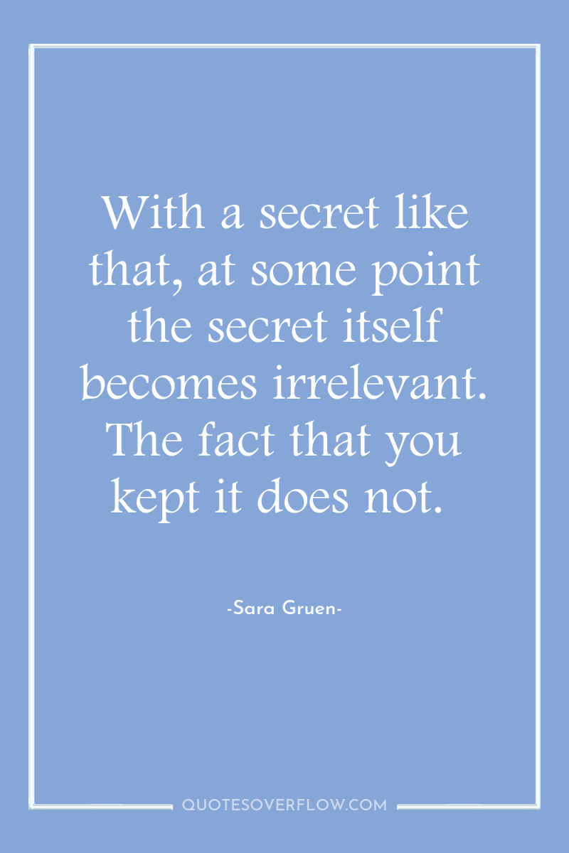 With a secret like that, at some point the secret...