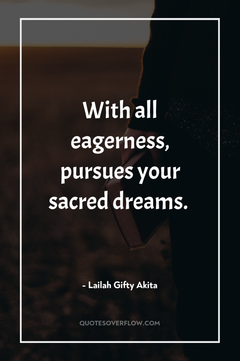 With all eagerness, pursues your sacred dreams. 