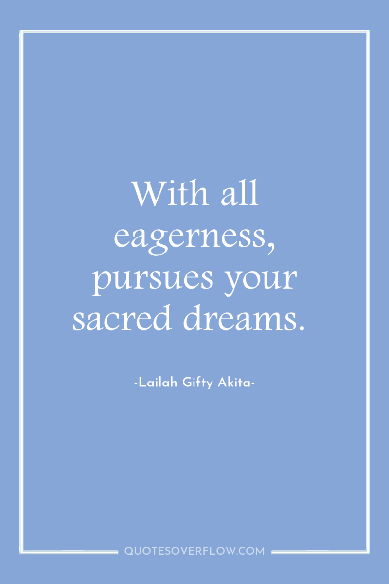 With all eagerness, pursues your sacred dreams. 