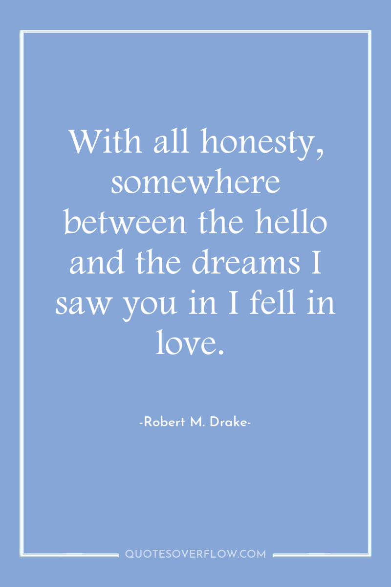 With all honesty, somewhere between the hello and the dreams...