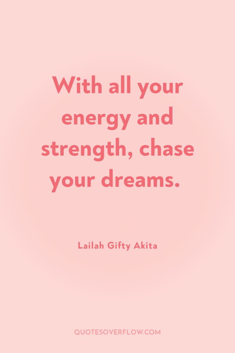 With all your energy and strength, chase your dreams. 