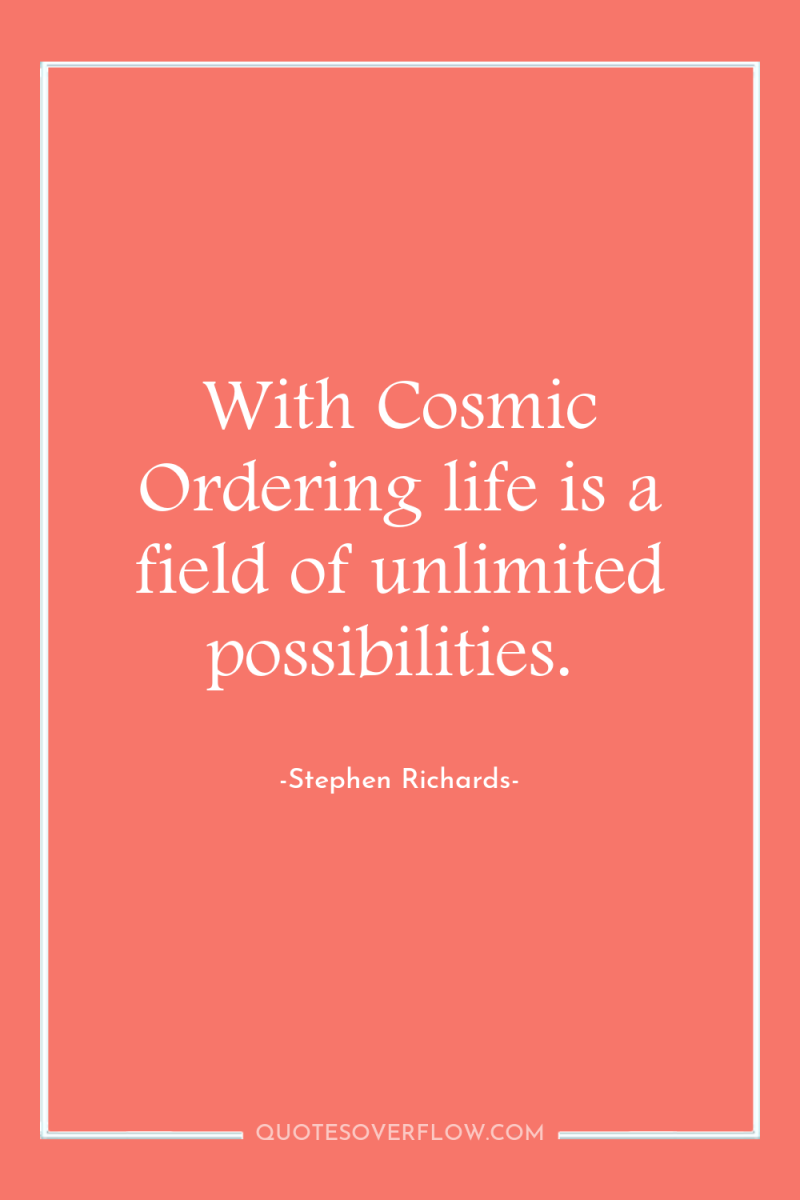 With Cosmic Ordering life is a field of unlimited possibilities. 